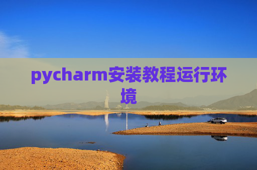 pycharm安装教程运行环境 pycharm安装教程运行环境